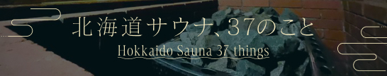 北海道サウナ、37のこと